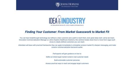 Johns Hopkins Technology Ventures:  Idea to Industry educational series, Finding Your Customer- From Market Guesswork to Market Fit